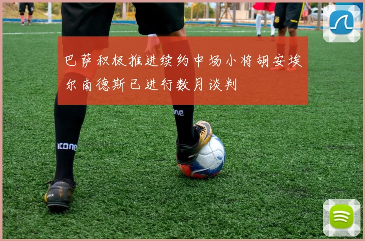 巴萨积极推进续约中场小将胡安埃尔南德斯已进行数月谈判