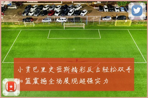 小贾巴里史密斯精彩反击轻松双手扣篮震撼全场展现超强实力