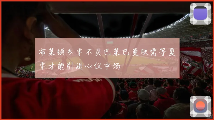 布莱顿冬季不卖巴莱巴曼联需等夏季才能引进心仪中场