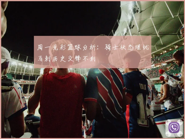 周一竞彩篮球分析：骑士状态堪忧马刺历史交锋不利