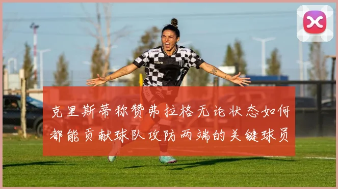 克里斯蒂称赞弗拉格无论状态如何都能贡献球队攻防两端的关键球员