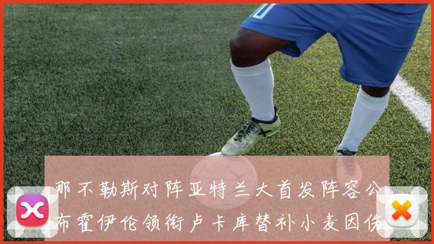 那不勒斯对阵亚特兰大首发阵容公布霍伊伦领衔卢卡库替补小麦因伤缺阵