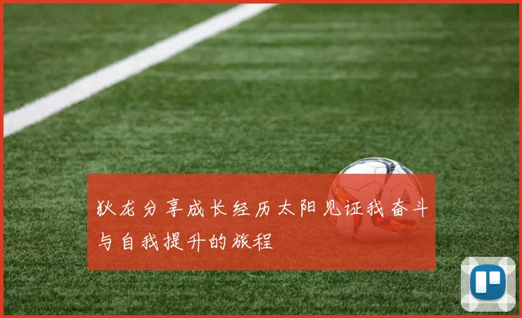 狄龙分享成长经历太阳见证我奋斗与自我提升的旅程