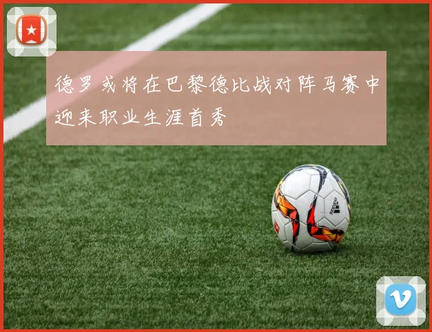 德罗或将在巴黎德比战对阵马赛中迎来职业生涯首秀