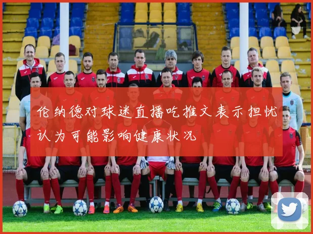伦纳德对球迷直播吃推文表示担忧认为可能影响健康状况