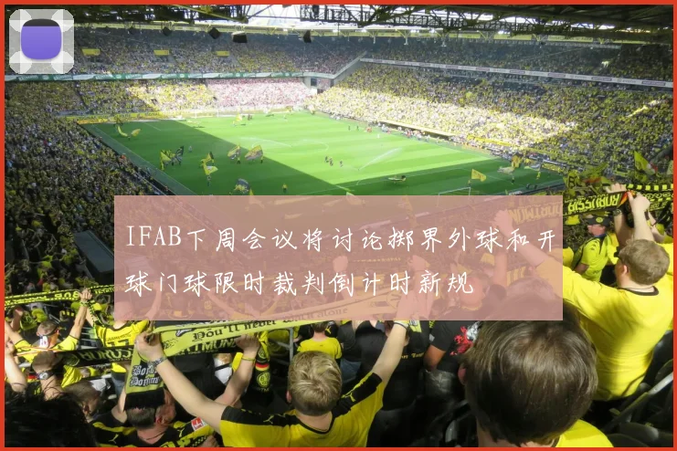 IFAB下周会议将讨论掷界外球和开球门球限时裁判倒计时新规