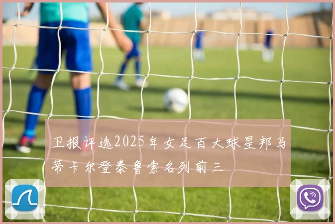 卫报评选2025年女足百大球星邦马蒂卡尔登泰鲁索名列前三