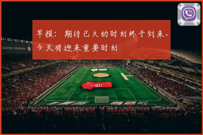 早报：期待已久的时刻终于到来，今天将迎来重要时刻