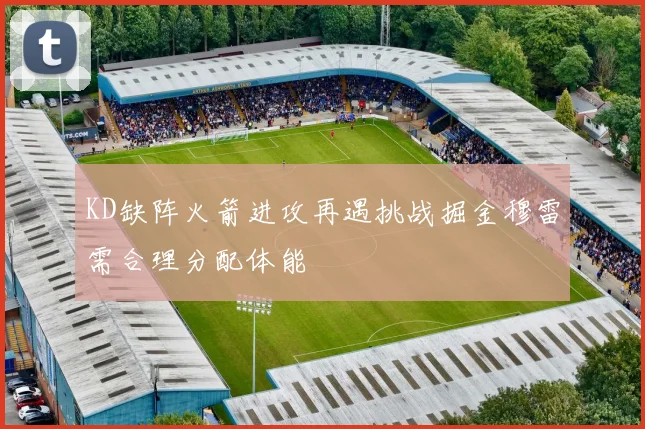 KD缺阵火箭进攻再遇挑战掘金穆雷需合理分配体能