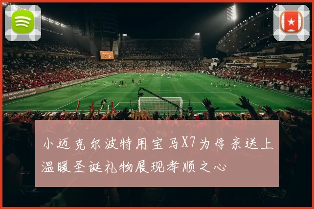 小迈克尔波特用宝马X7为母亲送上温暖圣诞礼物展现孝顺之心