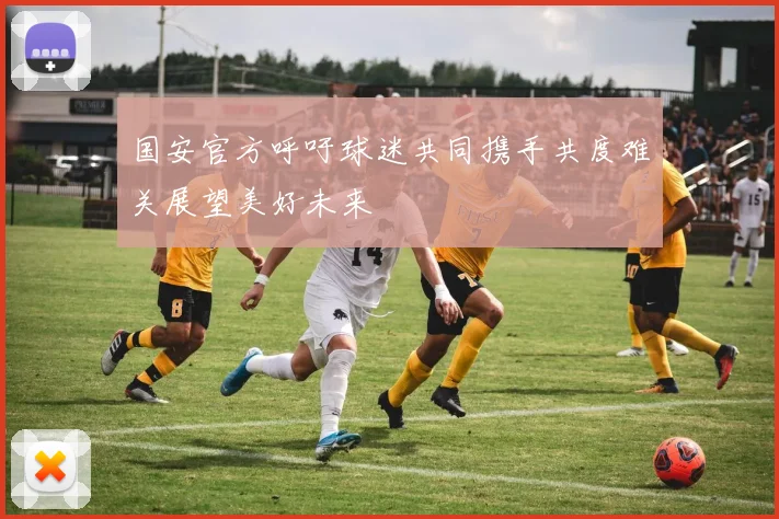 国安官方呼吁球迷共同携手共度难关展望美好未来