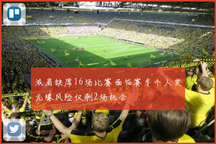 浓眉缺席16场比赛面临赛季个人奖无缘风险仅剩2场机会