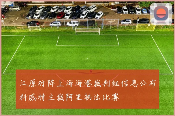 江原对阵上海海港裁判组信息公布科威特主裁阿里执法比赛