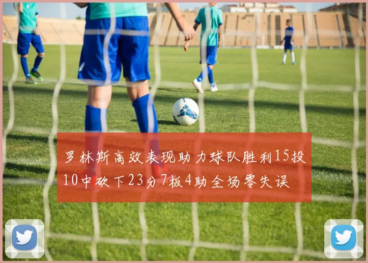 罗林斯高效表现助力球队胜利15投10中砍下23分7板4助全场零失误