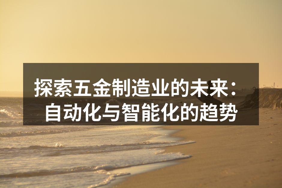 探索五金制造业的未来：自动化与智能化的趋势