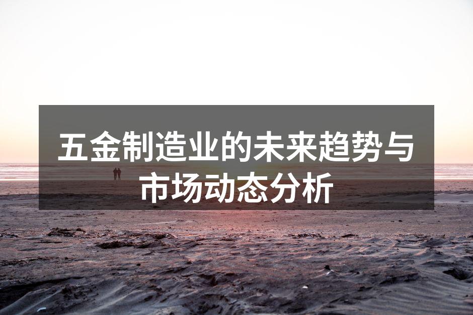 五金制造业的未来趋势与市场动态分析